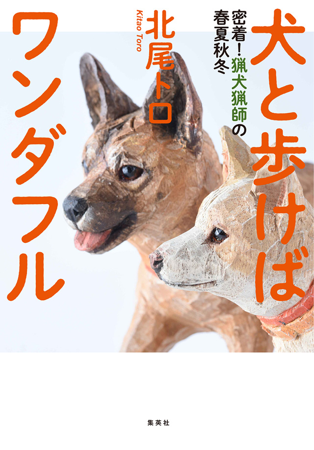 北尾トロ 犬と歩けばワンダフル 密着 猟犬猟師の春夏秋冬 刊行記念エッセイ ノンフィクションってやつは エッセイ Book Bang ブックバン